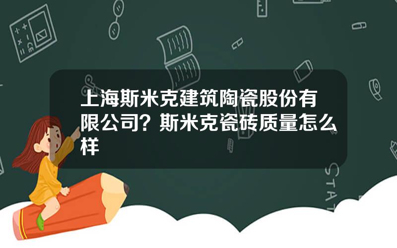 上海斯米克建筑陶瓷股份有限公司？斯米克瓷砖质量怎么样