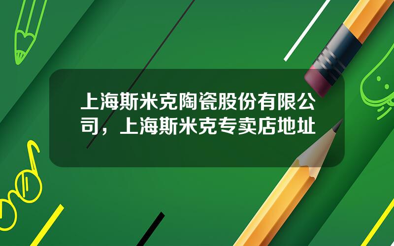 上海斯米克陶瓷股份有限公司，上海斯米克专卖店地址