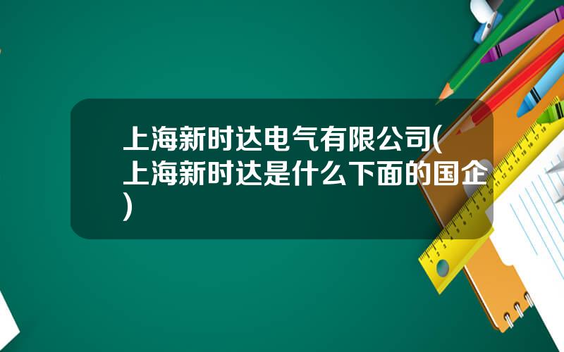 上海新时达电气有限公司(上海新时达是什么下面的国企)