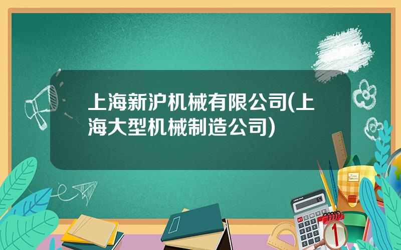 上海新沪机械有限公司(上海大型机械制造公司)