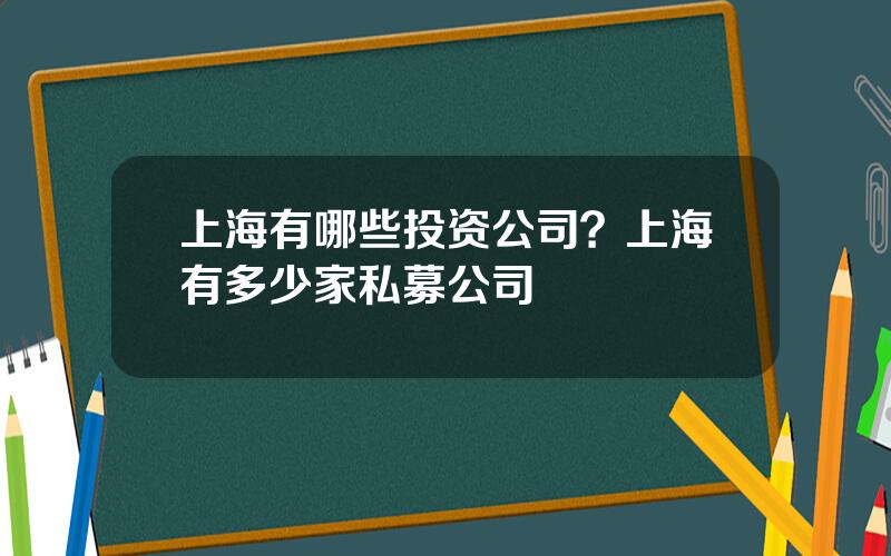 上海有哪些投资公司？上海有多少家私募公司