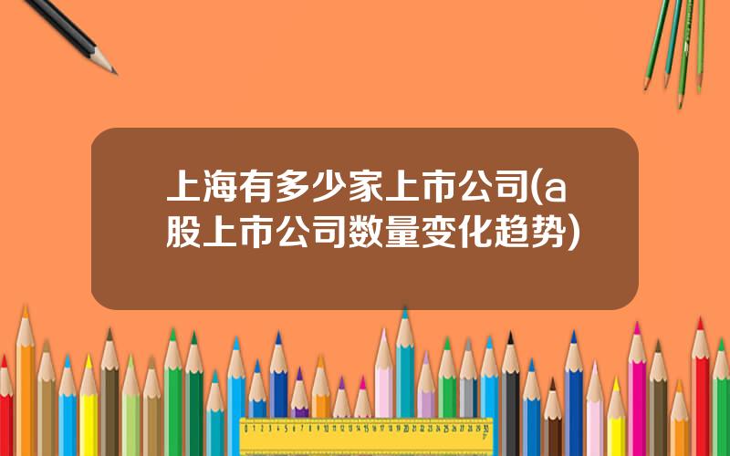 上海有多少家上市公司(a股上市公司数量变化趋势)