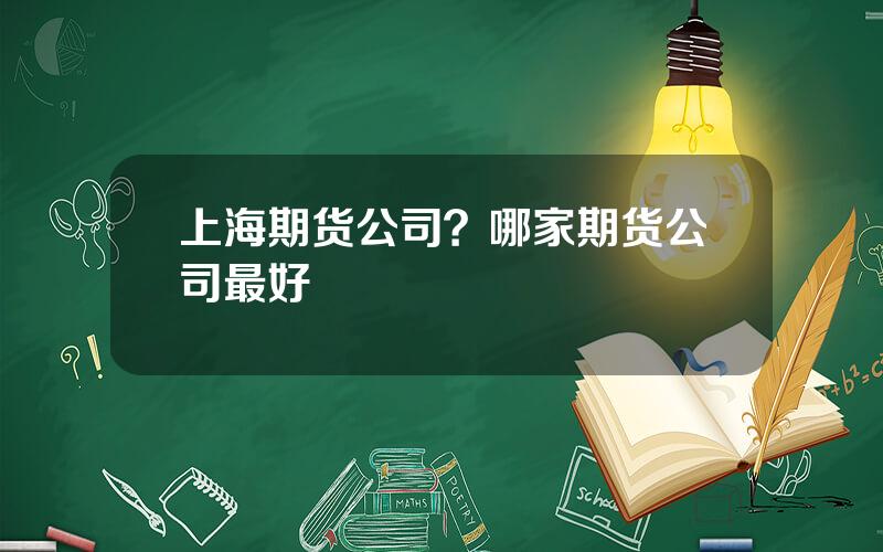 上海期货公司？哪家期货公司最好