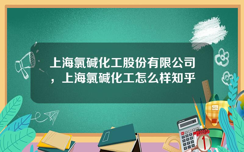 上海氯碱化工股份有限公司，上海氯碱化工怎么样知乎