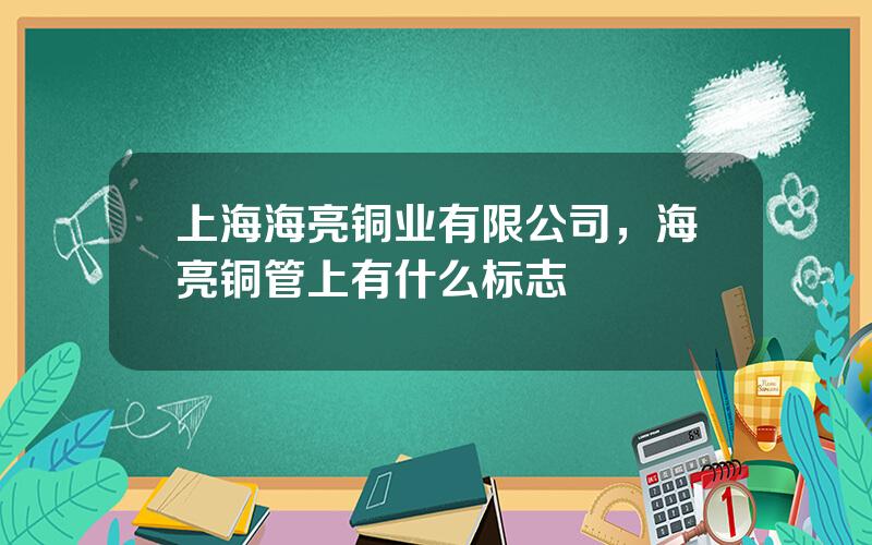 上海海亮铜业有限公司，海亮铜管上有什么标志