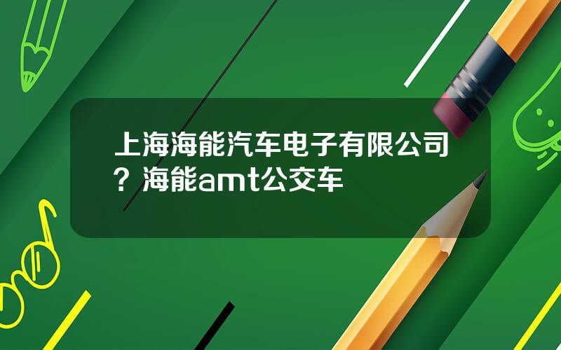 上海海能汽车电子有限公司？海能amt公交车