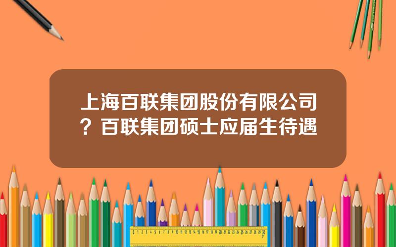 上海百联集团股份有限公司？百联集团硕士应届生待遇