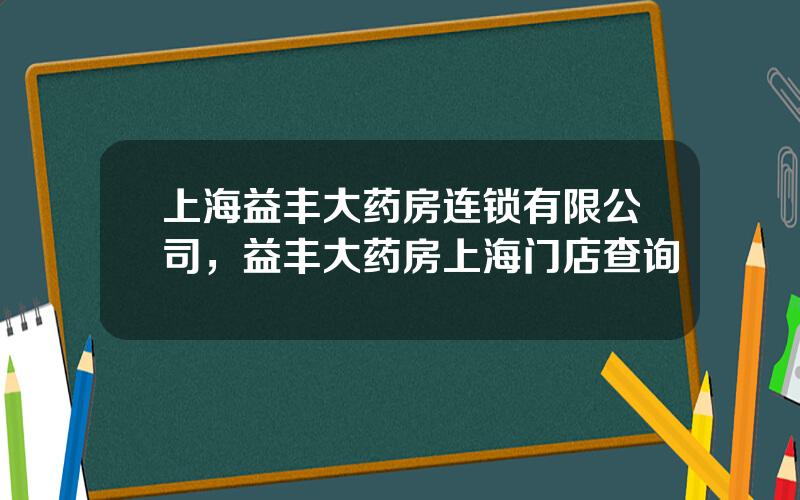 上海益丰大药房连锁有限公司，益丰大药房上海门店查询