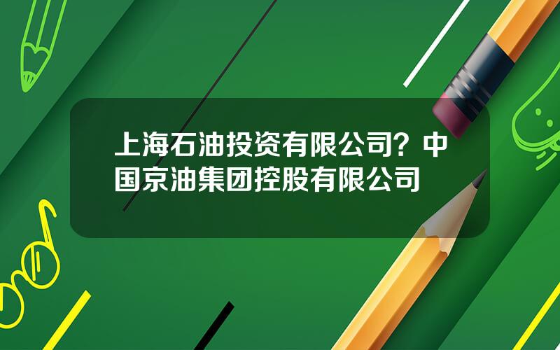 上海石油投资有限公司？中国京油集团控股有限公司