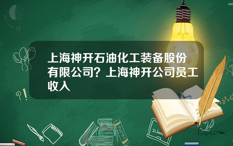 上海神开石油化工装备股份有限公司？上海神开公司员工收入