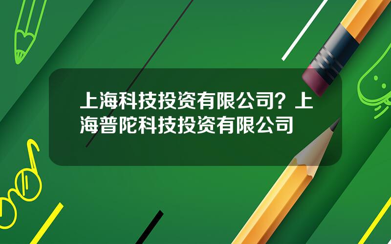 上海科技投资有限公司？上海普陀科技投资有限公司