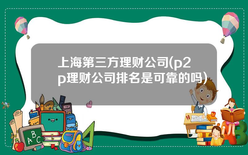 上海第三方理财公司(p2p理财公司排名是可靠的吗)