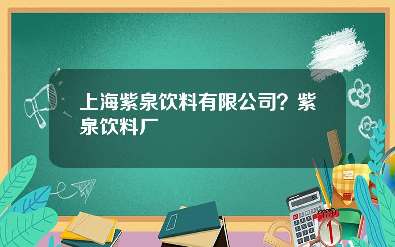 上海紫泉饮料有限公司？紫泉饮料厂