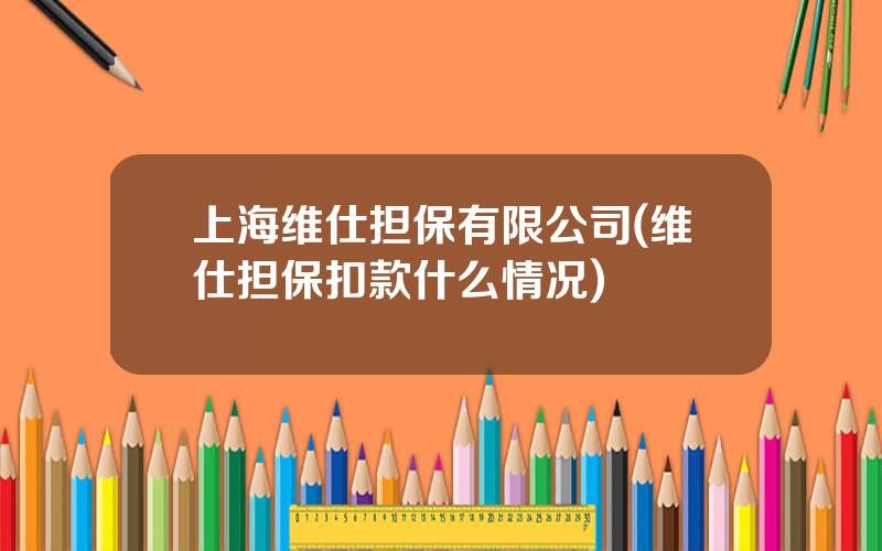 上海维仕担保有限公司(维仕担保扣款什么情况)