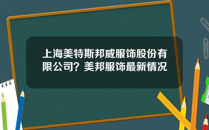 上海美特斯邦威服饰股份有限公司？美邦服饰最新情况