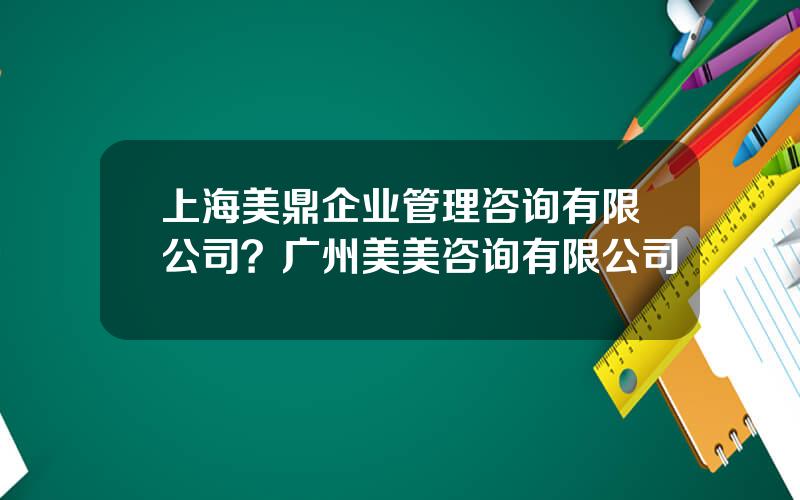 上海美鼎企业管理咨询有限公司？广州美美咨询有限公司