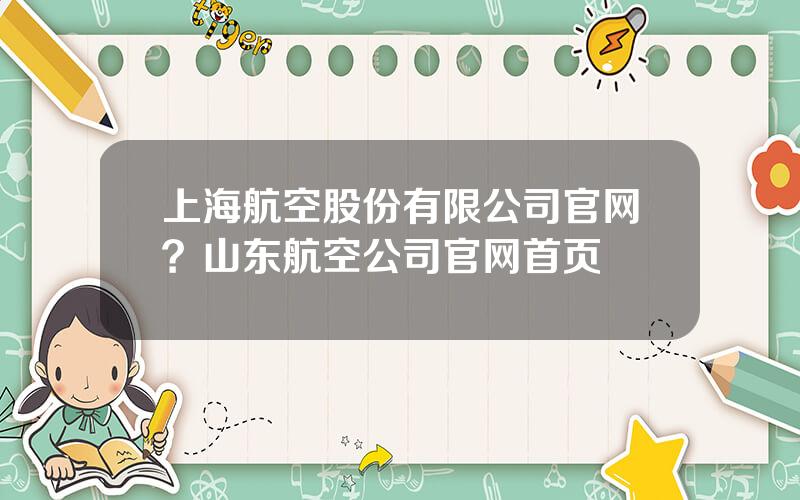 上海航空股份有限公司官网？山东航空公司官网首页