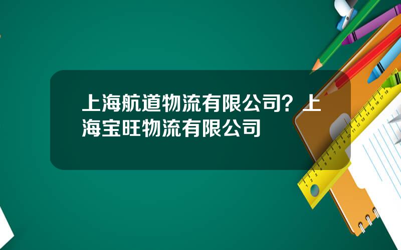 上海航道物流有限公司？上海宝旺物流有限公司