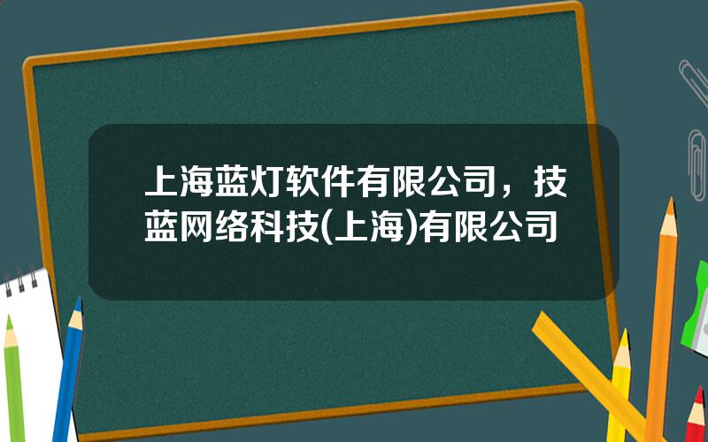 上海蓝灯软件有限公司，技蓝网络科技(上海)有限公司