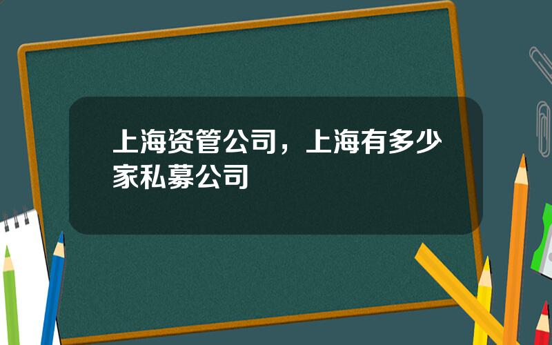 上海资管公司，上海有多少家私募公司