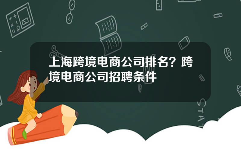 上海跨境电商公司排名？跨境电商公司招聘条件