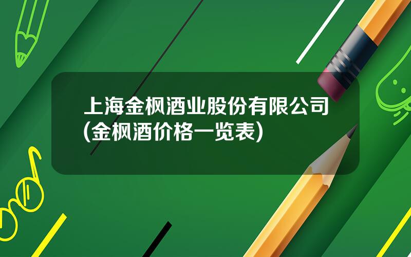 上海金枫酒业股份有限公司(金枫酒价格一览表)