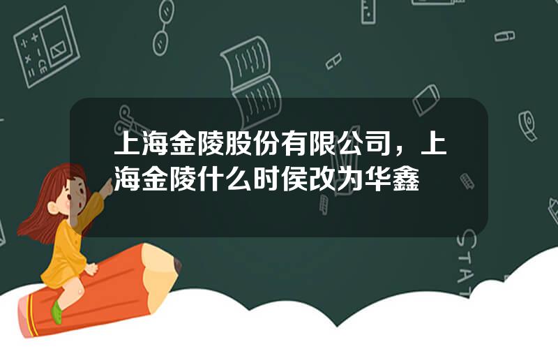 上海金陵股份有限公司，上海金陵什么时侯改为华鑫