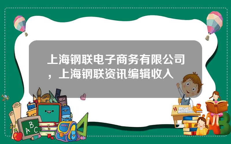 上海钢联电子商务有限公司，上海钢联资讯编辑收入