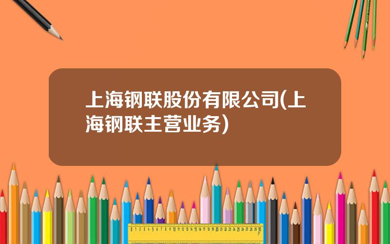 上海钢联股份有限公司(上海钢联主营业务)