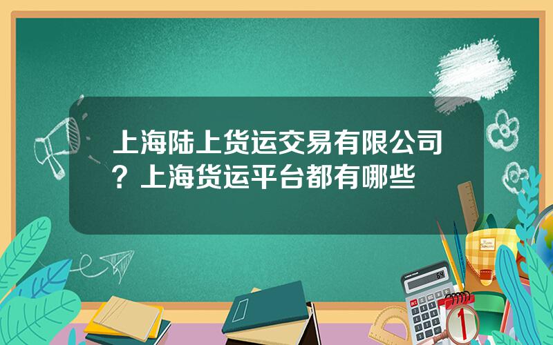 上海陆上货运交易有限公司？上海货运平台都有哪些