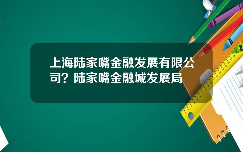 上海陆家嘴金融发展有限公司？陆家嘴金融城发展局