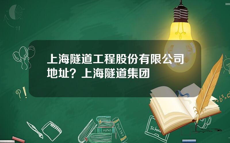 上海隧道工程股份有限公司地址？上海隧道集团