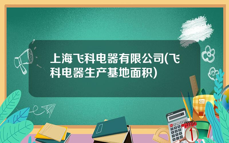 上海飞科电器有限公司(飞科电器生产基地面积)