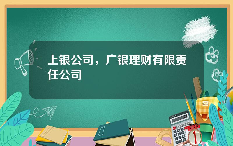 上银公司，广银理财有限责任公司