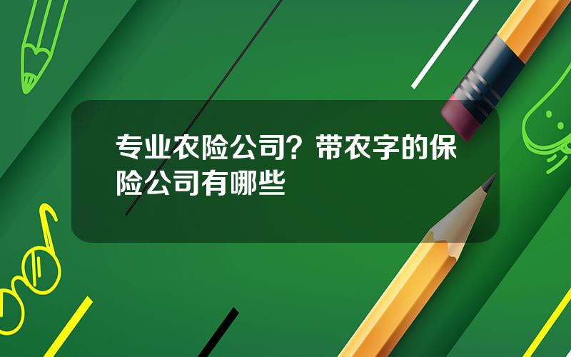 专业农险公司？带农字的保险公司有哪些