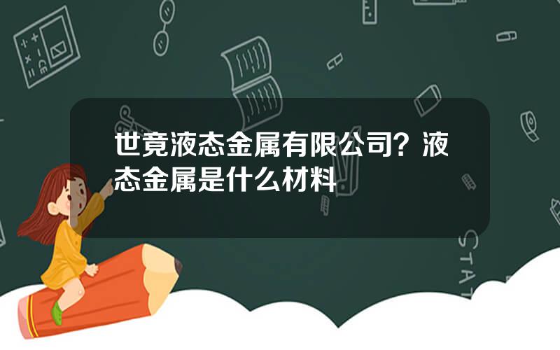 世竟液态金属有限公司？液态金属是什么材料