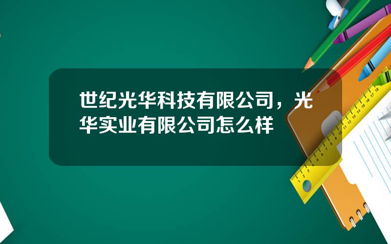 世纪光华科技有限公司，光华实业有限公司怎么样