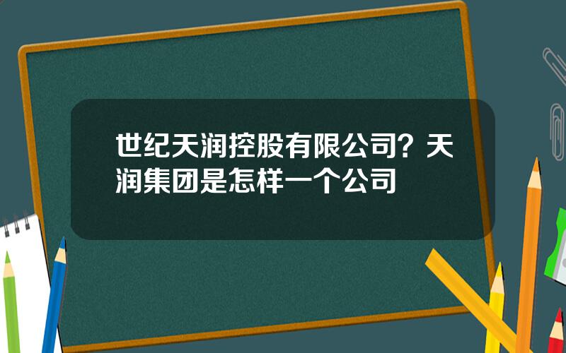 世纪天润控股有限公司？天润集团是怎样一个公司