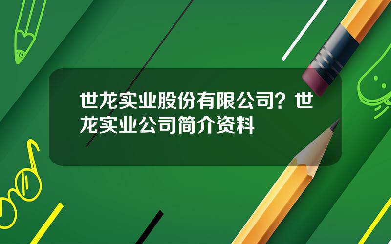 世龙实业股份有限公司？世龙实业公司简介资料