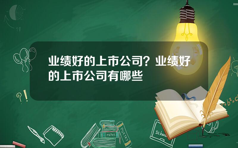 业绩好的上市公司？业绩好的上市公司有哪些