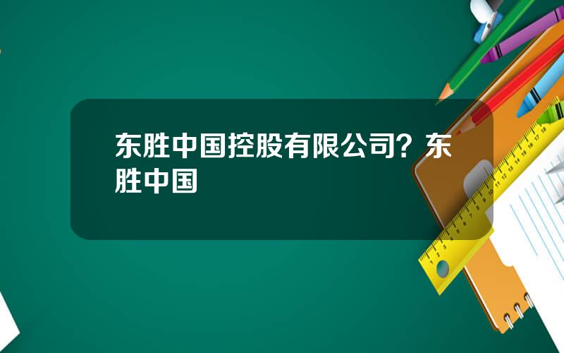 东胜中国控股有限公司？东胜中国