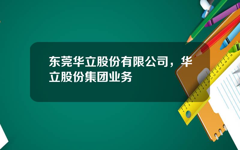 东莞华立股份有限公司，华立股份集团业务