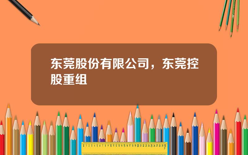 东莞股份有限公司，东莞控股重组