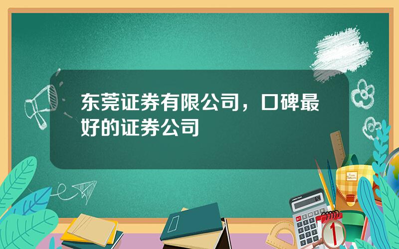 东莞证券有限公司，口碑最好的证券公司