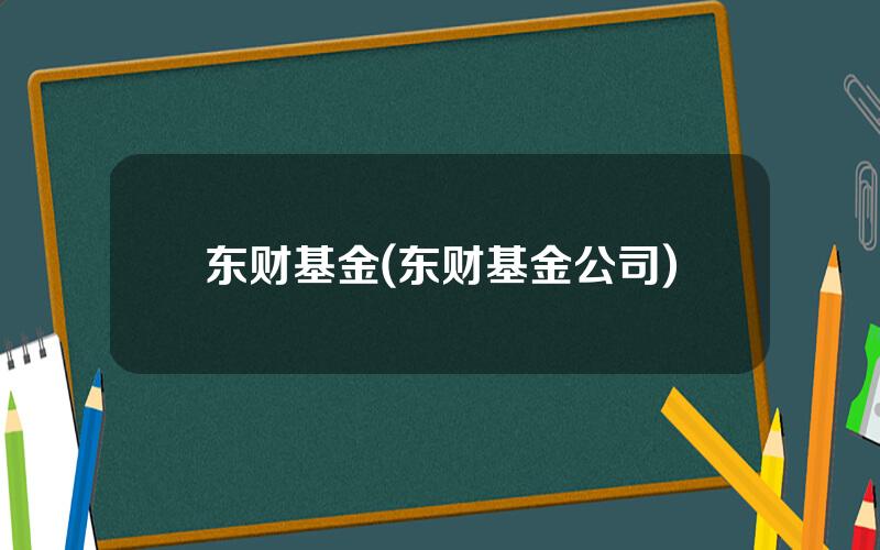 东财基金(东财基金公司)