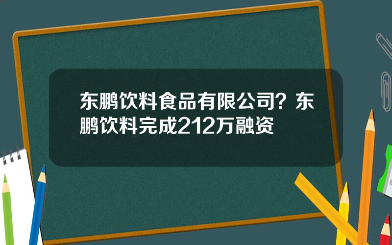 东鹏饮料食品有限公司？东鹏饮料完成212万融资