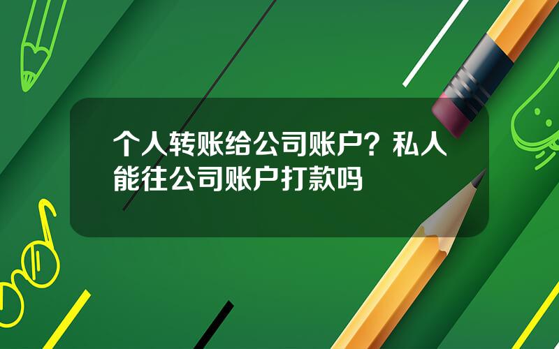 个人转账给公司账户？私人能往公司账户打款吗