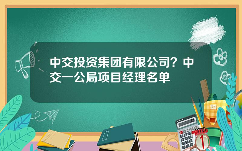 中交投资集团有限公司？中交一公局项目经理名单