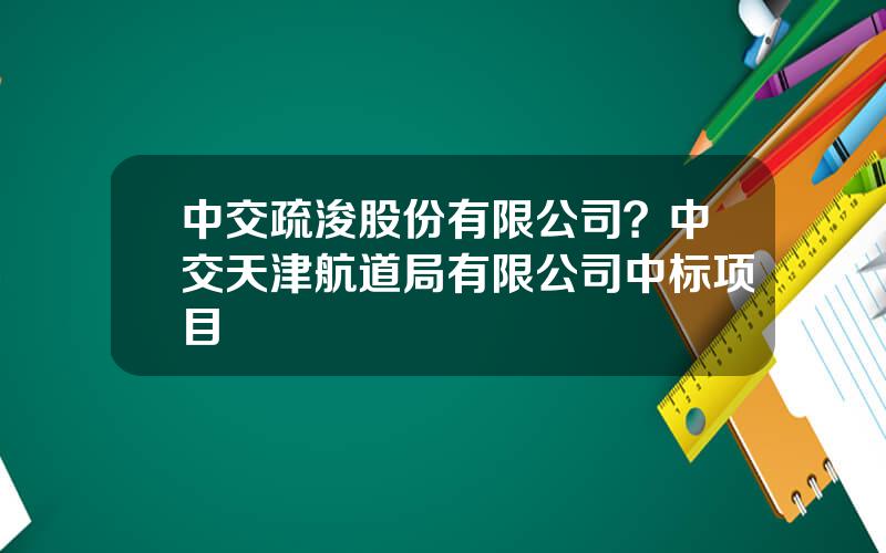 中交疏浚股份有限公司？中交天津航道局有限公司中标项目