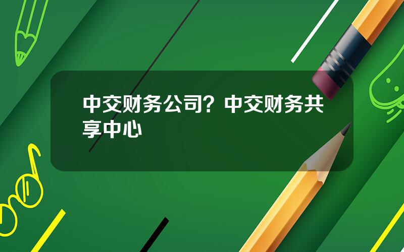 中交财务公司？中交财务共享中心